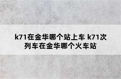 k71在金华哪个站上车 k71次列车在金华哪个火车站